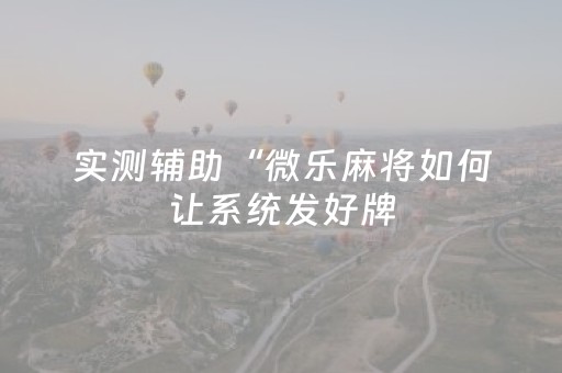 实测辅助“微乐麻将如何让系统发好牌（助赢神器通用版）