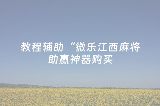 教程辅助“微乐江西麻将助赢神器购买（专用辅牌神器免安装）
