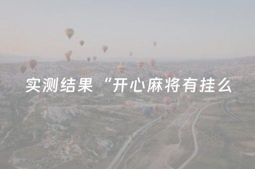实测结果“开心麻将有挂么（专用辅牌神器免安装）