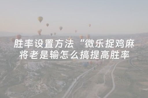 胜率设置方法“微乐捉鸡麻将老是输怎么搞提高胜率（助赢神器通用版）