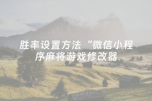 胜率设置方法“微信小程序麻将游戏修改器（专用辅牌神器免安装）