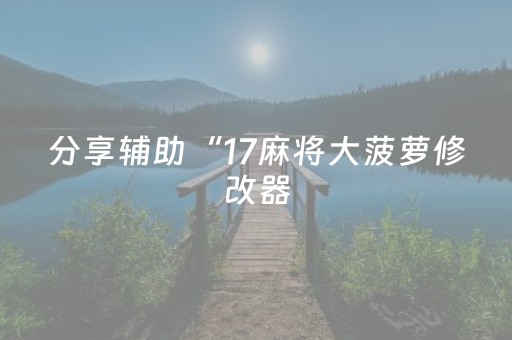 分享辅助“17麻将大菠萝修改器（助赢神器通用版）