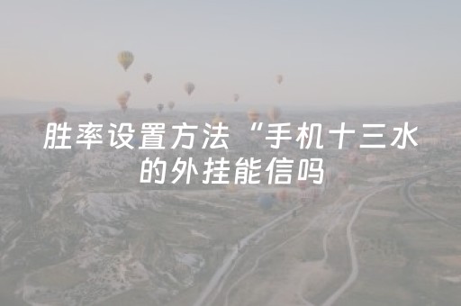 胜率设置方法“手机十三水的外挂能信吗（专用辅牌神器免安装）