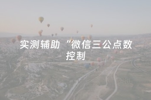 实测辅助“微信三公点数控制（专用辅牌神器免安装）