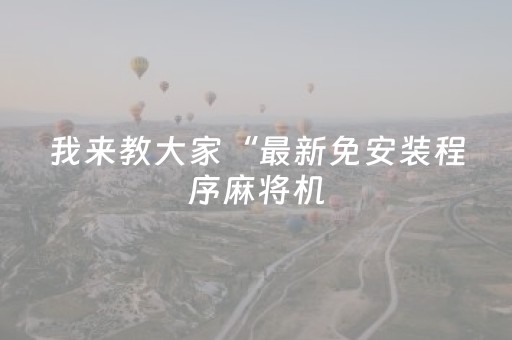 我来教大家“最新免安装程序麻将机（助赢神器通用版）
