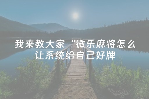 我来教大家“微乐麻将怎么让系统给自己好牌（专用辅牌神器免安装）