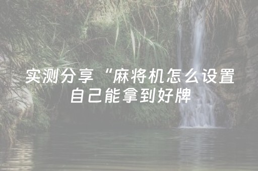实测分享“麻将机怎么设置自己能拿到好牌（助赢神器通用版）