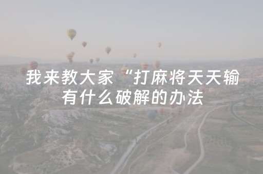 我来教大家“打麻将天天输有什么破解的办法（助赢神器通用版）
