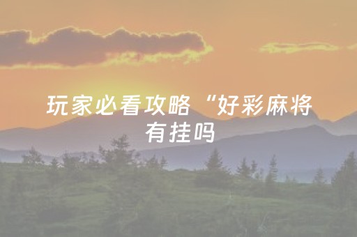 玩家必看攻略“好彩麻将有挂吗（专用辅牌神器免安装）
