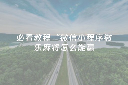必看教程“微信小程序微乐麻将怎么能赢（专用辅牌神器免安装）