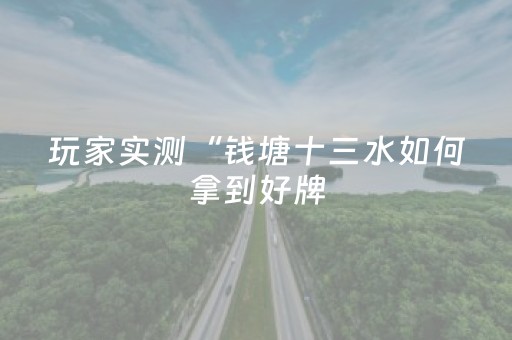 玩家实测“钱塘十三水如何拿到好牌（助赢神器通用版）