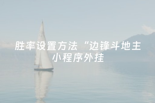 胜率设置方法“边锋斗地主小程序外挂（助赢神器通用版）