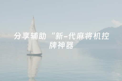 分享辅助“新-代麻将机控牌神器（专用辅牌神器免安装）