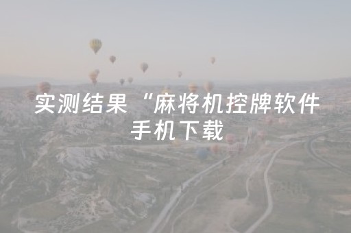 实测结果“麻将机控牌软件手机下载（助赢神器通用版）
