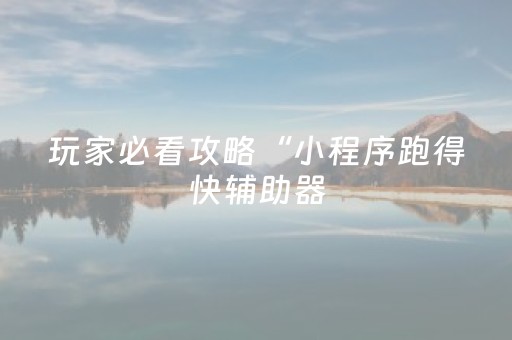 玩家必看攻略“小程序跑得快辅助器（助赢神器通用版）