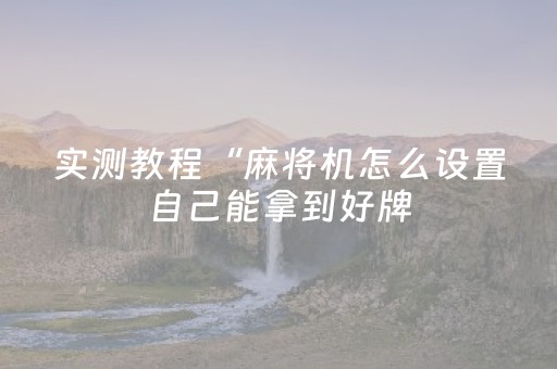 实测教程“麻将机怎么设置自己能拿到好牌（专用辅牌神器免安装）