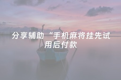 分享辅助“手机麻将挂先试用后付款（助赢神器通用版）