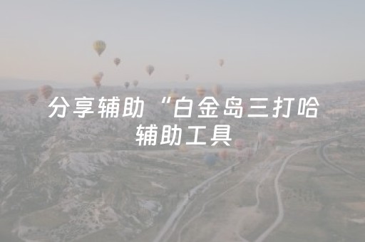 分享辅助“白金岛三打哈辅助工具（助赢神器通用版）