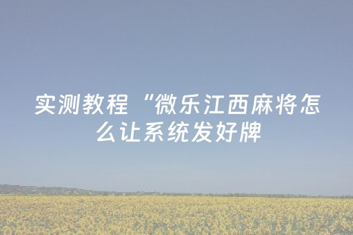 实测教程“微乐江西麻将怎么让系统发好牌（专用辅牌神器免安装）