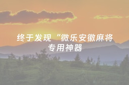 终于发现“微乐安徽麻将专用神器（助赢神器通用版）