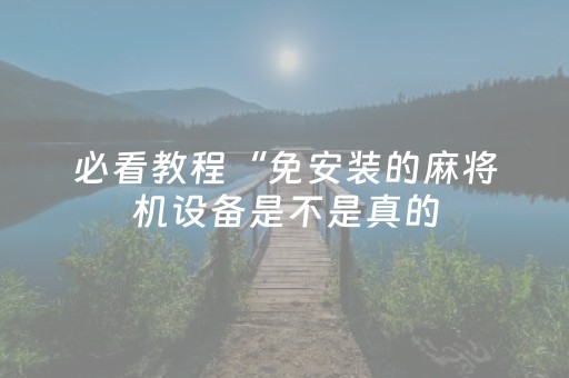 必看教程“免安装的麻将机设备是不是真的（专用辅牌神器免安装）