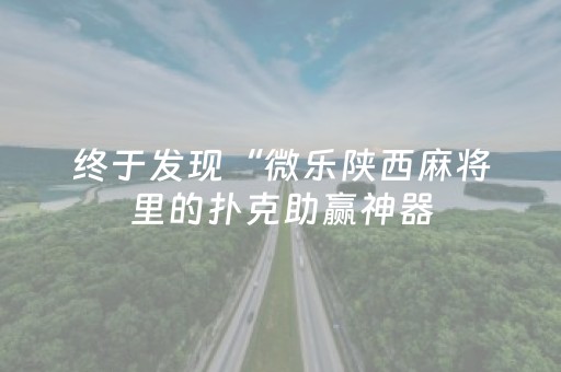 终于发现“微乐陕西麻将里的扑克助赢神器（助赢神器通用版）