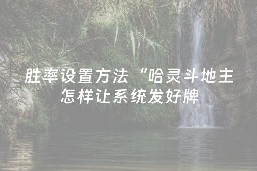 胜率设置方法“哈灵斗地主怎样让系统发好牌（专用辅牌神器免安装）