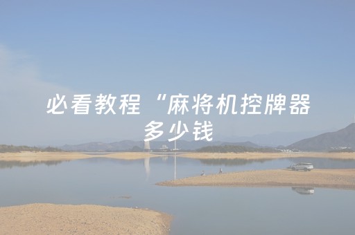 必看教程“麻将机控牌器多少钱（助赢神器通用版）