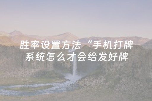 胜率设置方法“手机打牌系统怎么才会给发好牌（专用辅牌神器免安装）
