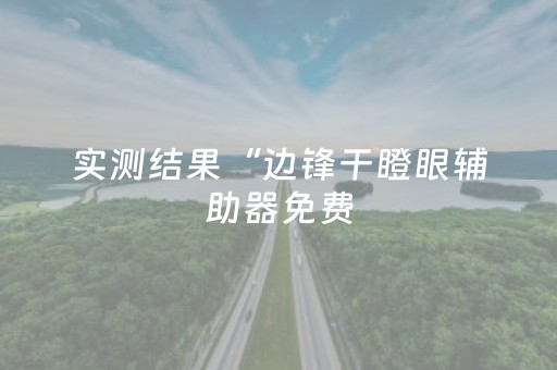 实测结果“边锋干瞪眼辅助器免费（助赢神器通用版）