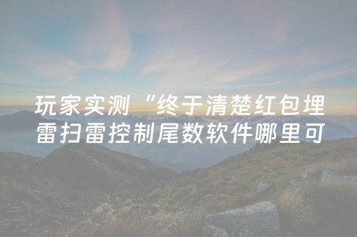 玩家实测“终于清楚红包埋雷扫雷控制尾数软件哪里可以购买了”（详细透视教程）-哔哩哔哩