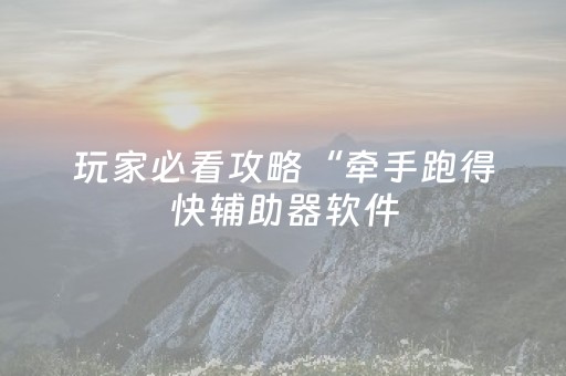 玩家必看攻略“牵手跑得快辅助器软件（助赢神器通用版）