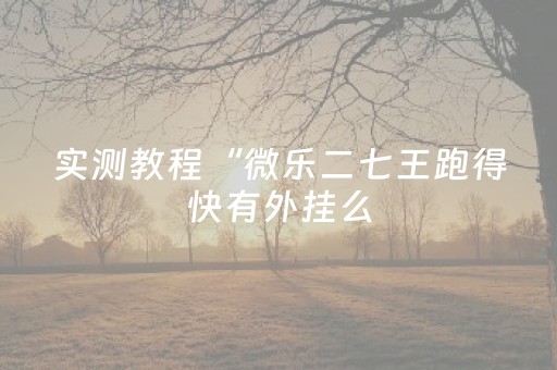 实测教程“微乐二七王跑得快有外挂么（助赢神器通用版）