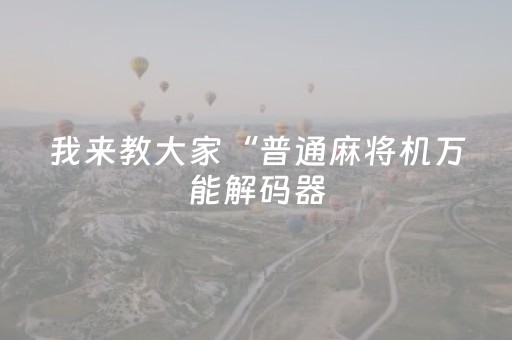 我来教大家“普通麻将机万能解码器（助赢神器通用版）