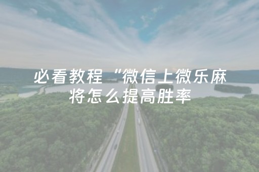 必看教程“微信上微乐麻将怎么提高胜率（助赢神器通用版）