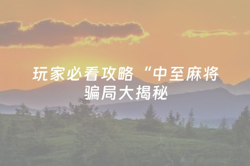 玩家必看攻略“中至麻将骗局大揭秘（助赢神器通用版）