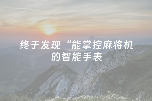 终于发现“能掌控麻将机的智能手表（助赢神器通用版）
