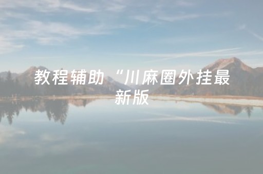 教程辅助“川麻圈外挂最新版（助赢神器通用版）