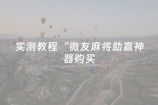 实测教程“微友麻将助赢神器购买（专用辅牌神器免安装）