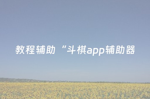 教程辅助“斗棋app辅助器（助赢神器通用版）