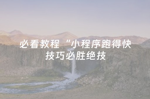必看教程“小程序跑得快技巧必胜绝技（专用辅牌神器免安装）