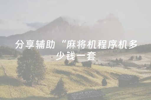 分享辅助“麻将机程序机多少钱一套（专用辅牌神器免安装）