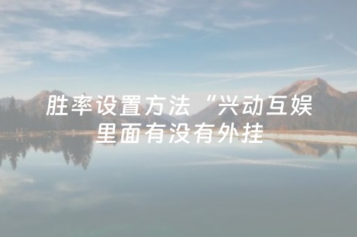 胜率设置方法“兴动互娱里面有没有外挂（助赢神器通用版）