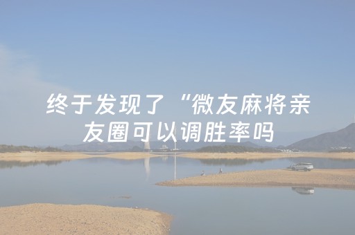 终于发现了“微友麻将亲友圈可以调胜率吗（专用辅牌神器免安装）