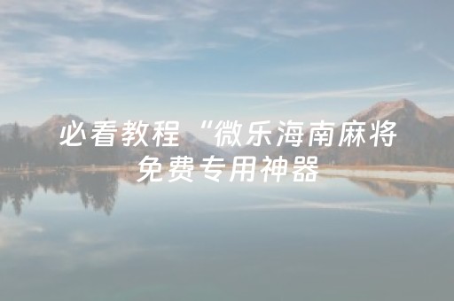 必看教程“微乐海南麻将免费专用神器（助赢神器通用版）