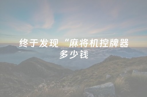 终于发现“麻将机控牌器多少钱（助赢神器通用版）