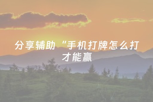 分享辅助“手机打牌怎么打才能赢（助赢神器通用版）