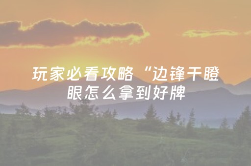 玩家必看攻略“边锋干瞪眼怎么拿到好牌（专用辅牌神器免安装）