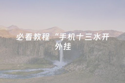 必看教程“手机十三水开外挂（专用辅牌神器免安装）