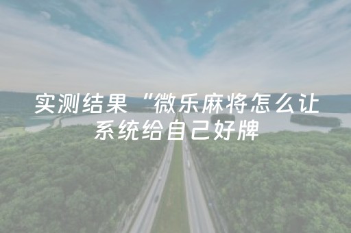实测结果“微乐麻将怎么让系统给自己好牌（专用辅牌神器免安装）